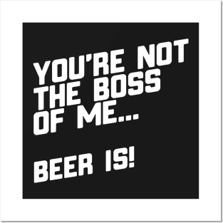 You're Not The Boss Of Me...Beer Is! Posters and Art